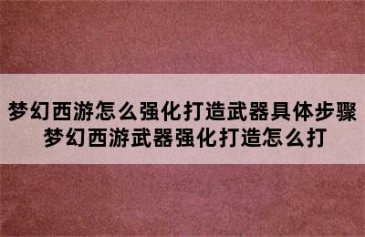 梦幻西游怎么强化打造武器具体步骤 梦幻西游武器强化打造怎么打